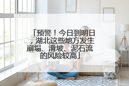 预警！今日到明日，湖北这些地方发生崩塌、滑坡、泥石流的风险较高
